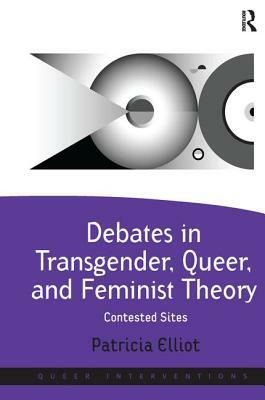 Debates in Transgender, Queer, and Feminist Theory: Contested Sites by Patricia Elliot