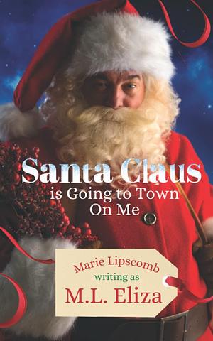 Santa Claus Is Going to Town on Me by M.L. Eliza, M.L. Eliza, Marie Lipscomb