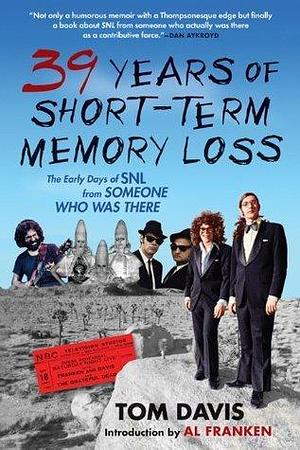 39 Years of Short-Term Memory Loss: The Early Days of SNL from Someone Who Was There by Tom Davis, Al Franken