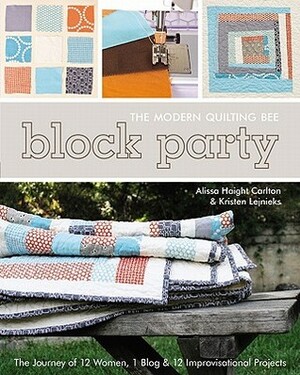 Block Party - The Modern Quilting Bee: The Journey of 12 Women, 1 Blog, & 12 Improvisational Projects by Alissa Haight Carlton, Kristen Lejnieks