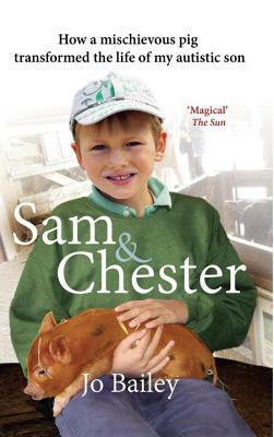 Sam and Chester: How a Mischievous Pig Transformed the Life of My Autistic Son by Jo Bailey