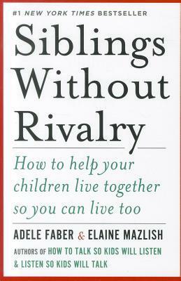 Siblings Without Rivalry: How to Help Your Children Live Together So You Can Live Too by Adele Faber, Elaine Mazlish