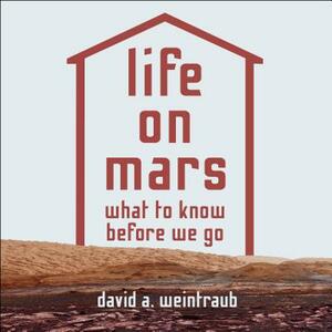 Life on Mars: What to Know Before We Go by David a. Weintraub