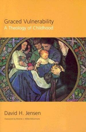 Graced Vulnerability: A Theology of Childhood by David H. Jensen