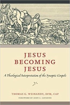 Jesus Becoming Jesus: A Theological Interpretation of the Synoptic Gospels by John C. Cavadini, Thomas G. Weinandy