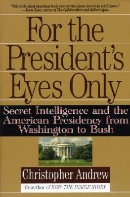 For the President's Eyes Only: Secret Intelligence and the American Presidency from Washington to Bush by Christopher Andrew
