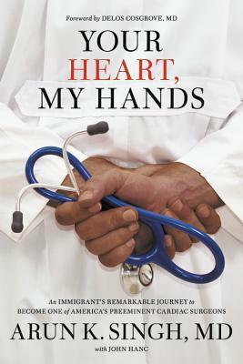 Your Heart, My Hands: The Remarkable Life of One of America's Most Prolific Cardiac Surgeons by John Hanc, Arun K. Singh, Delos Cosgrove