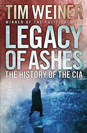Legacy Of Ashes: The History Of The Cia by Tim Weiner