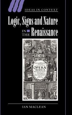 Logic, Signs and Nature in the Renaissance: The Case of Learned Medicine by Ian MacLean