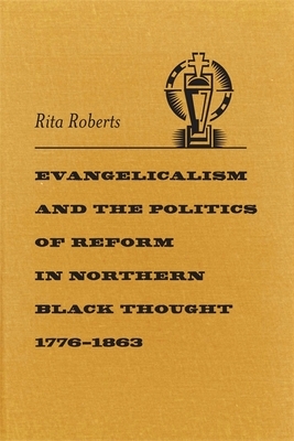 Evangelicalism and the Politics of Reform in Northern Black Thought, 1776-1863 by Rita Roberts