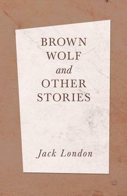 Brown Wolf and Other Stories by Jack London