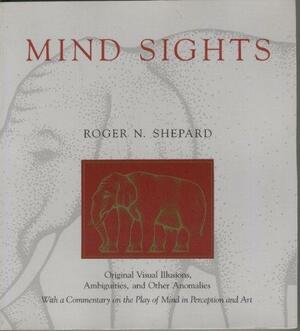 Mind Sights: Original Visual Illusions, Ambiguities, and Other Anomalies, with a Commentary on the Play of Mind I by Roger N. Shepard