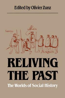 Reliving the Past: The Worlds of Social History by Olivier Zunz, Charles Tilly, David William Cohen