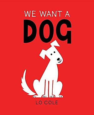 We Want a Dog: by Lo Cole, Lo Cole