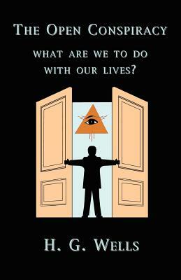 The Open Conspiracy: What Are We To Do With Our Lives? by H.G. Wells