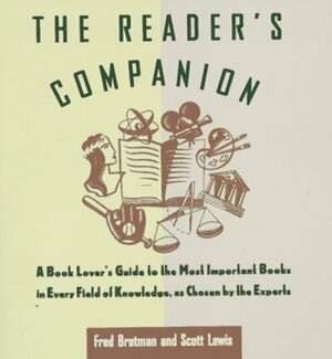 Reader's Companion: A Book Lover's Guide to the Most Important Books in Every Field of Knowledge as Chosen by the Experts by Scott Lewis, Fred Bratman