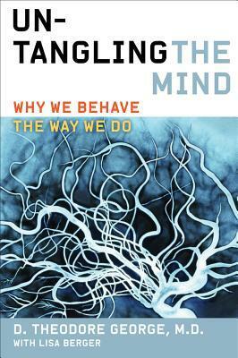 Untangling the Mind: Why We Behave the Way We Do by David Theodore George