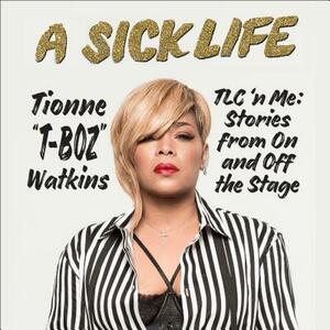 A Sick Life: TLC 'n Me: Stories from on and Off the Stage by Tionne "T-Boz" Watkins