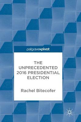 The Unprecedented 2016 Presidential Election by Rachel Bitecofer