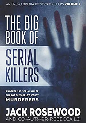 The Big Book of Serial Killers Volume 2: Another 150 Serial Killer Files of the World's Worst Murderers by Rebecca Lo, Jack Rosewood