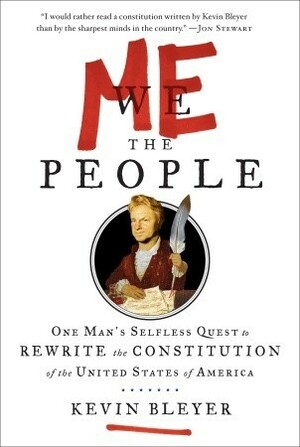 Me the People: One Man's Selfless Quest to Rewrite the Constitution of the United States of America by Kevin Bleyer