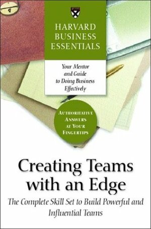 Creating Teams With an Edge: The Complete Skill Set to Build Powerful and Influential Teams by Harvard Business School Press