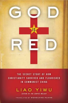 God is Red: The Secret Story of How Christianity Survived and Flourished in Communist China by Liao Yiwu