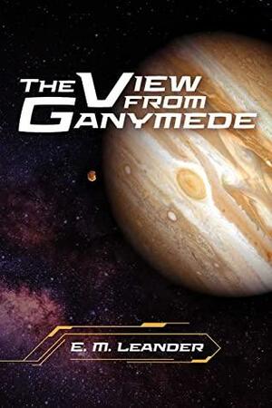 The View from Ganymede by E.M. Leander