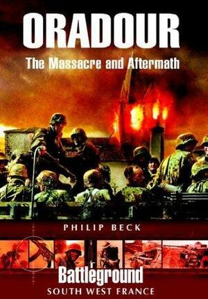 Oradour: The Massacre and Aftermath by Philip Beck