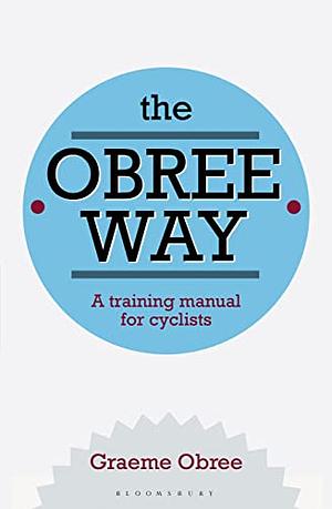 The Obree Way: A Training Manual for Cyclists by Graeme Obree