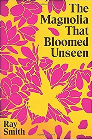 The Magnolia That Bloomed Unseen by Ray Smith