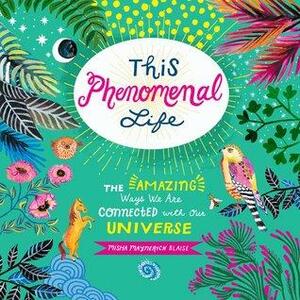 This Phenomenal Life: The Amazing Ways We Are Connected with Our Universe by Misha Maynerick Blaise