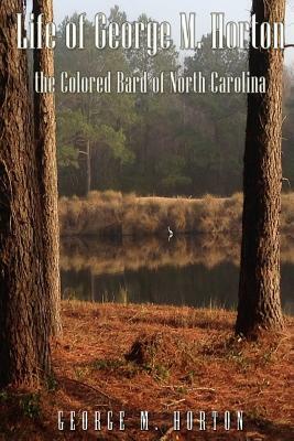 Life of George M. Horton: The Colored Bard of North-Carolina by George Moses Horton
