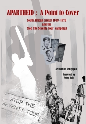 Apartheid: A Point to Cover: South African Cricket 1948-70 and the Stop The Seventy Tour by Arunabha Sengupta