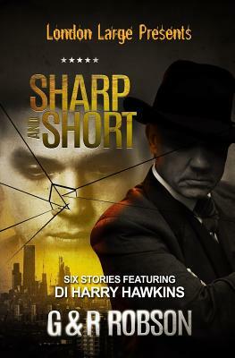 London Large - Sharp and Short: Six Stories Featuring Detective Inspector Harry Hawkins by Roy Robson, Garry Robson