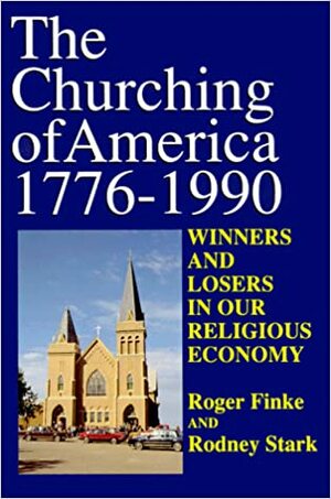 The Churching of America, 1776-1990: Winners and Losers in Our Religious Economy by Rodney Stark, Roger Finke