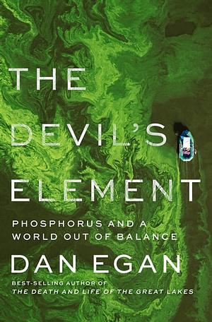 The Devil's Element: Phosphorus and a World Out of Balance by Dan Egan