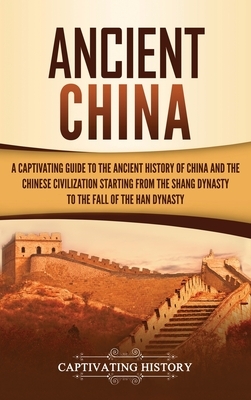 Ancient China: A Captivating Guide to the Ancient History of China and the Chinese Civilization Starting from the Shang Dynasty to th by Captivating History