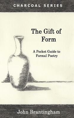The Gift of Form: A Pocket Guide to Formal Poetry by John Brantingham