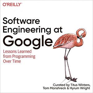 Software Engineering at Google: Lessons Learned from Programming Over Time by Titus Winters, Hyrum Wright, Tom Manshreck