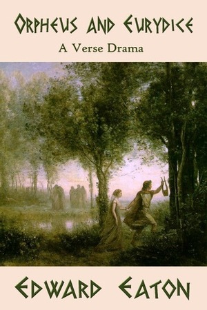 Orpheus and Eurydice (A Verse Drama) by Edward Eaton