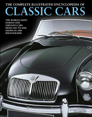 The Complete Illustrated Encyclopedia of Classic Cars: The World's Most Famous and Fabulous Cars, from 1945 to 2000, Shown in 1800 Photographs by Chris Rees, Martin Buckley