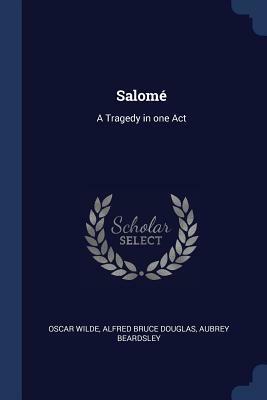 Salomé: A Tragedy in One Act by Oscar Wilde, Aubrey Beardsley, Alfred Bruce Douglas