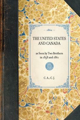 United States and Canada: As Seen by Two Brothers in 1858 and 1861 by C. A, C. J