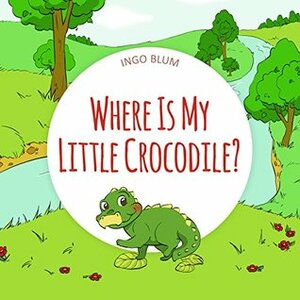 Where Is My Little Crocodile? by Ingo Blum, Antonio Pahetti