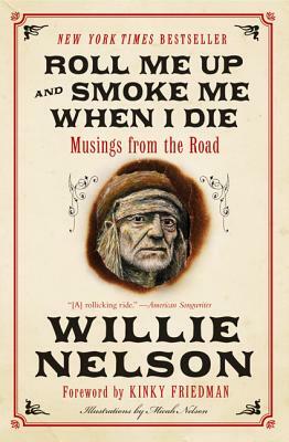 Roll Me Up and Smoke Me When I Die: Musings from the Road by Willie Nelson, Kinky Friedman