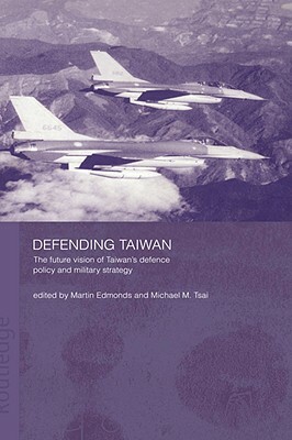 Defending Taiwan: The Future Vision of Taiwan's Defence Policy and Military Strategy by Martin Edmonds, Michael Tsai