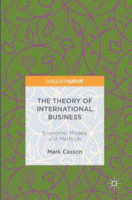 The Theory of International Business: Economic Models and Methods by Mark Casson