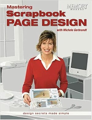 Mastering Scrapbook Page Design: Design Secrets Made Simple by Michele Gerbrandt