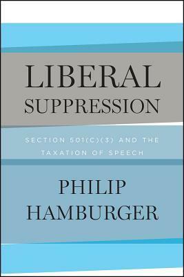 Liberal Suppression: Section 501(c)(3) and the Taxation of Speech by Philip Hamburger